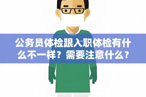 公务员体检跟入职体检有什么不一样？需要注意什么？