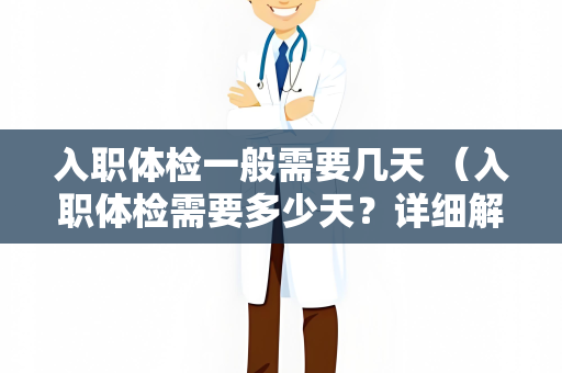 入职体检一般需要几天 （入职体检需要多少天？详细解析入职体检）