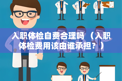 入职体检自费合理吗 （入职体检费用该由谁承担？）