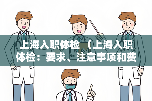 上海入职体检 （上海入职体检：要求、注意事项和费用）