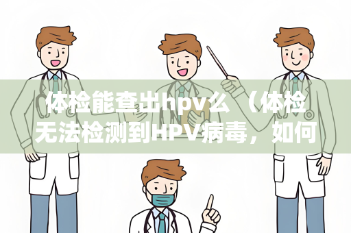 体检能查出hpv么 （体检无法检测到HPV病毒，如何进行检）
