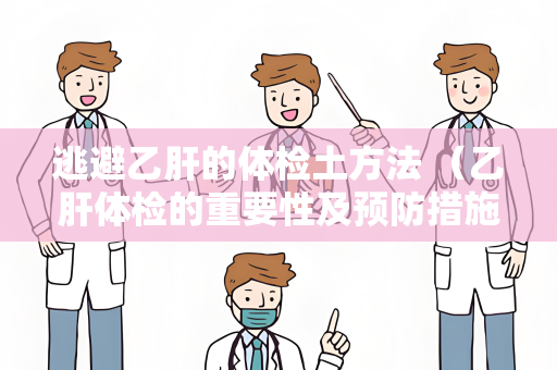 逃避乙肝的体检土方法 （乙肝体检的重要性及预防措施）