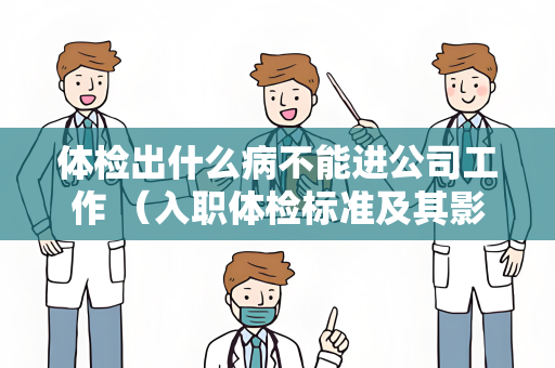 体检出什么病不能进公司工作 （入职体检标准及其影响）
