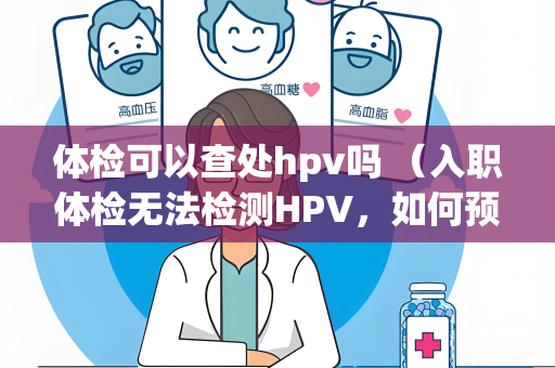 体检可以查处hpv吗 （入职体检无法检测HPV，如何预防感）