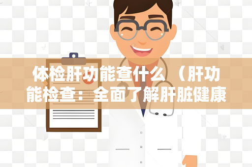 体检肝功能查什么 （肝功能检查：全面了解肝脏健康）