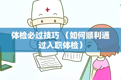 体检必过技巧 （如何顺利通过入职体检）
