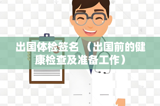 出国体检签名 （出国前的健康检查及准备工作）