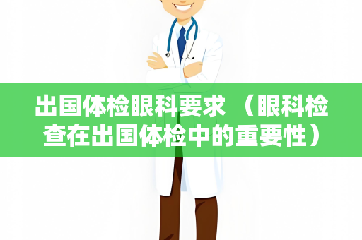 出国体检眼科要求 （眼科检查在出国体检中的重要性）