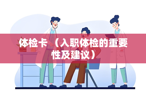 体检卡 （入职体检的重要性及建议）