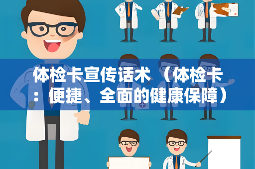 体检卡宣传话术 （体检卡：便捷、全面的健康保障）