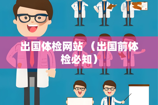 出国体检网站 （出国前体检必知）