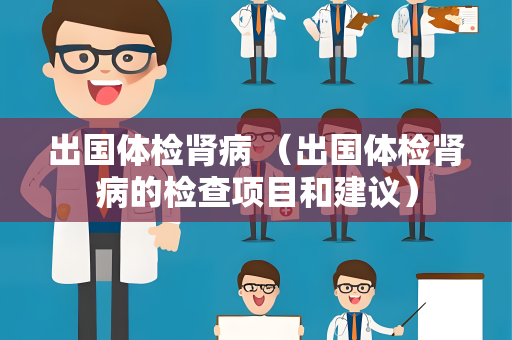 出国体检肾病 （出国体检肾病的检查项目和建议）