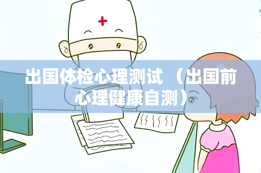 出国体检心理测试 （出国前心理健康自测）