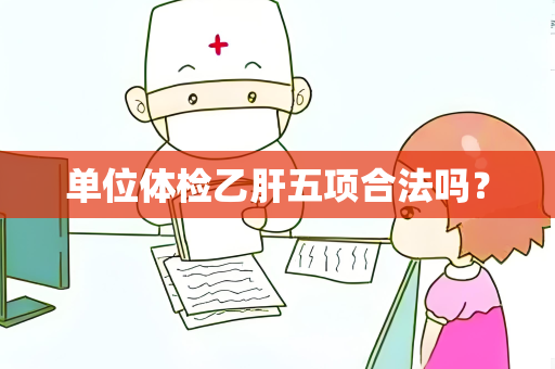 单位体检乙肝五项合法吗？
