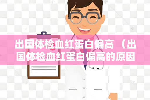 出国体检血红蛋白偏高 （出国体检血红蛋白偏高的原因及）