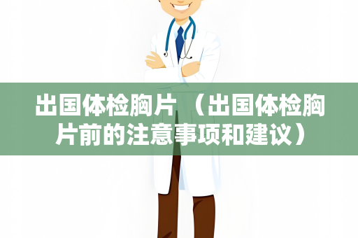 出国体检胸片 （出国体检胸片前的注意事项和建议）