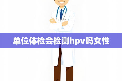 单位体检会检测hpv吗女性