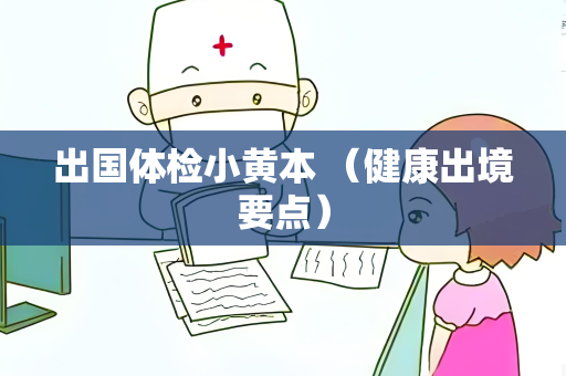 出国体检小黄本 （健康出境要点）