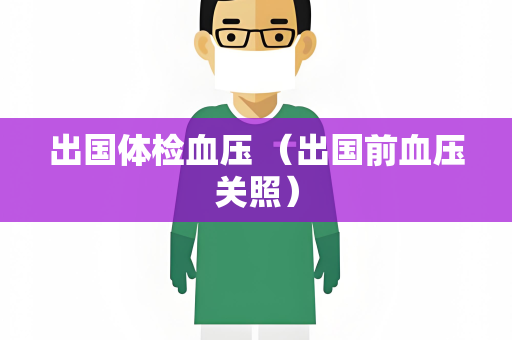 出国体检血压 （出国前血压关照）