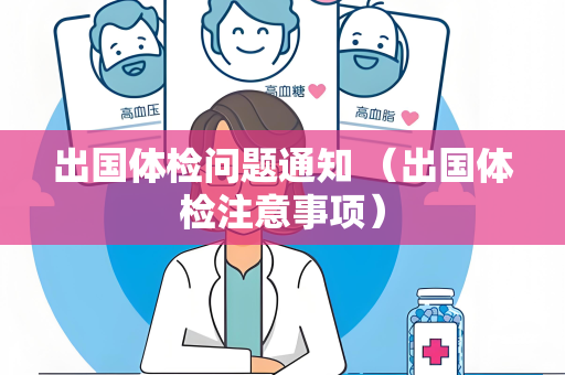 出国体检问题通知 （出国体检注意事项）