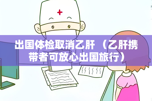 出国体检取消乙肝 （乙肝携带者可放心出国旅行）