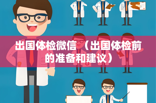 出国体检微信 （出国体检前的准备和建议）