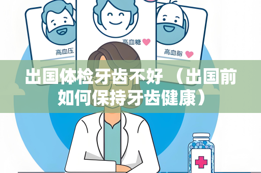 出国体检牙齿不好 （出国前如何保持牙齿健康）