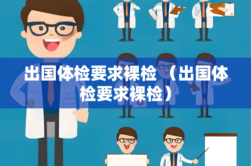 出国体检要求裸检 （出国体检要求裸检）