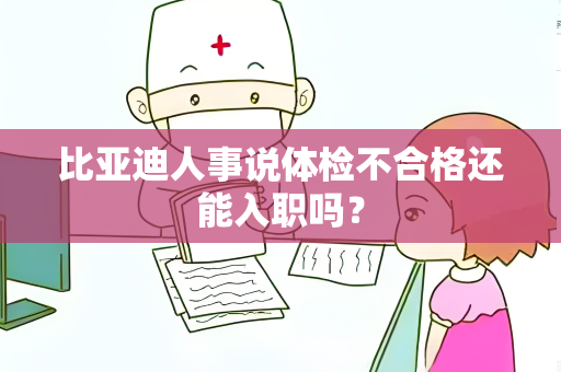 比亚迪人事说体检不合格还能入职吗？