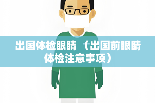 出国体检眼睛 （出国前眼睛体检注意事项）