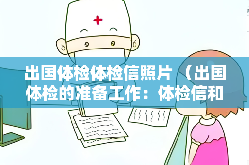出国体检体检信照片 （出国体检的准备工作：体检信和照片）
