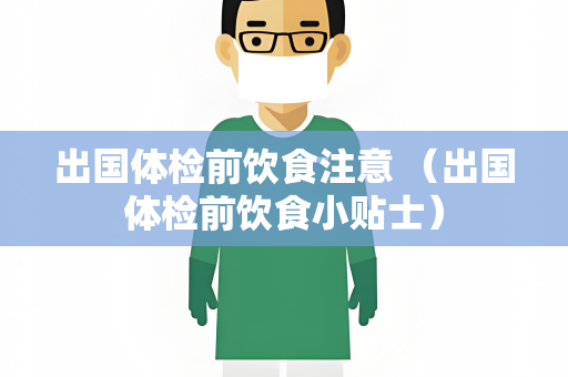出国体检前饮食注意 （出国体检前饮食小贴士）