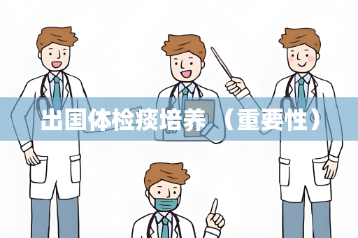出国体检痰培养 （重要性）