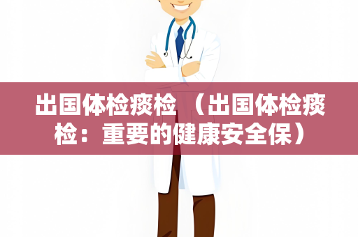 出国体检痰检 （出国体检痰检：重要的健康安全保）