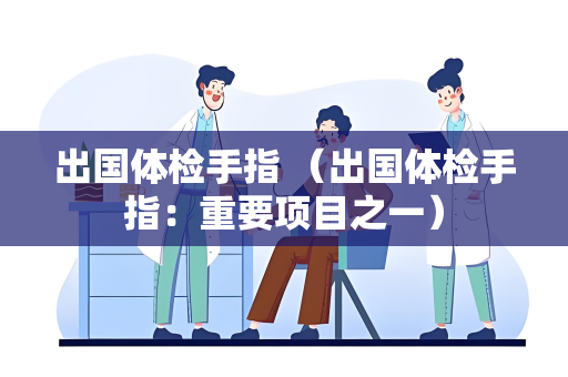 出国体检手指 （出国体检手指：重要项目之一）