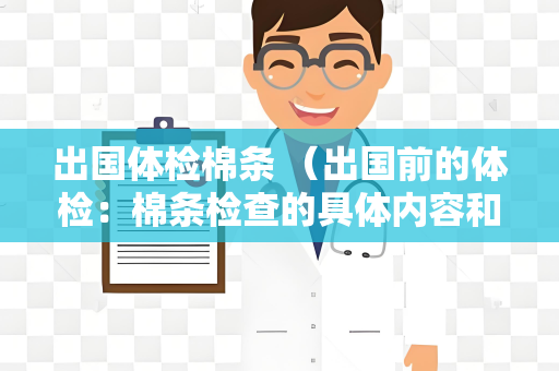 出国体检棉条 （出国前的体检：棉条检查的具体内容和建议）