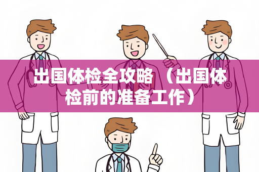 出国体检全攻略 （出国体检前的准备工作）