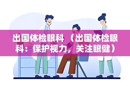 出国体检眼科 （出国体检眼科：保护视力，关注眼健）