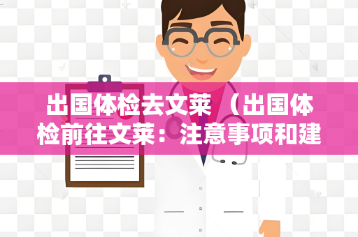 出国体检去文莱 （出国体检前往文莱：注意事项和建议）
