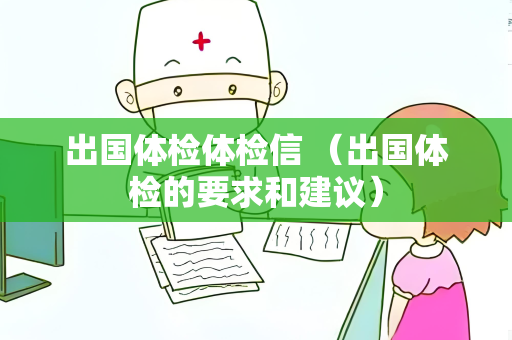 出国体检体检信 （出国体检的要求和建议）