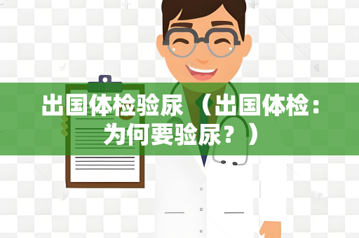 出国体检验尿 （出国体检：为何要验尿？）