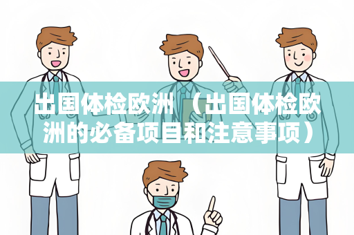 出国体检欧洲 （出国体检欧洲的必备项目和注意事项）