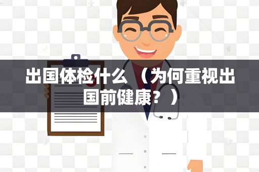 出国体检什么 （为何重视出国前健康？）