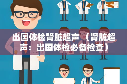 出国体检肾脏超声 （肾脏超声：出国体检必备检查）
