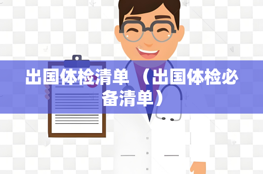 出国体检清单 （出国体检必备清单）