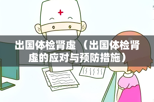 出国体检肾虚 （出国体检肾虚的应对与预防措施）