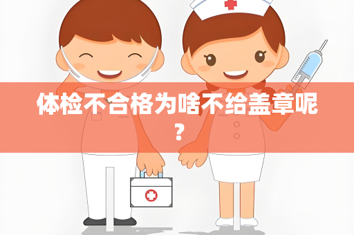 体检不合格为啥不给盖章呢？