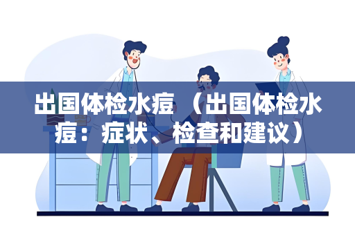 出国体检水痘 （出国体检水痘：症状、检查和建议）