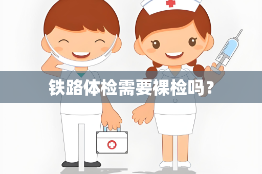 铁路体检需要裸检吗？