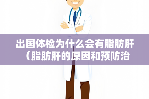 出国体检为什么会有脂肪肝 （脂肪肝的原因和预防治疗方法）